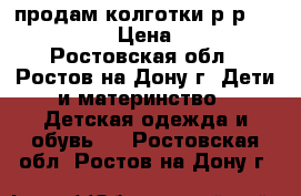 продам колготки р.р.140-145  › Цена ­ 50 - Ростовская обл., Ростов-на-Дону г. Дети и материнство » Детская одежда и обувь   . Ростовская обл.,Ростов-на-Дону г.